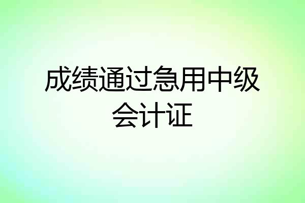 成绩通过急用中级会计证