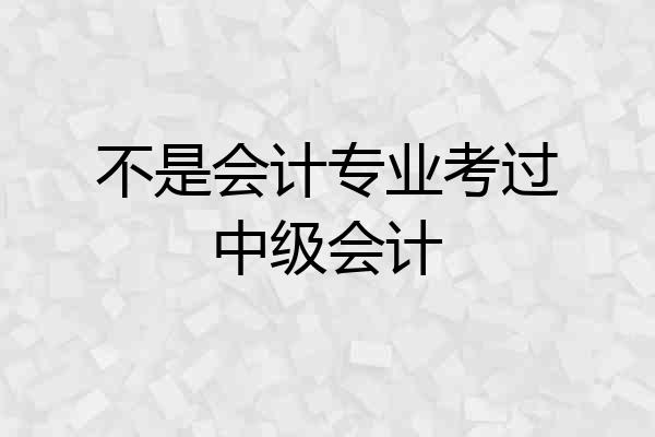 不是会计专业考过中级会计