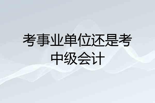 考事业单位还是考中级会计