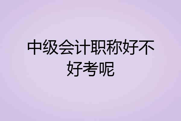 中级会计职称好不好考呢