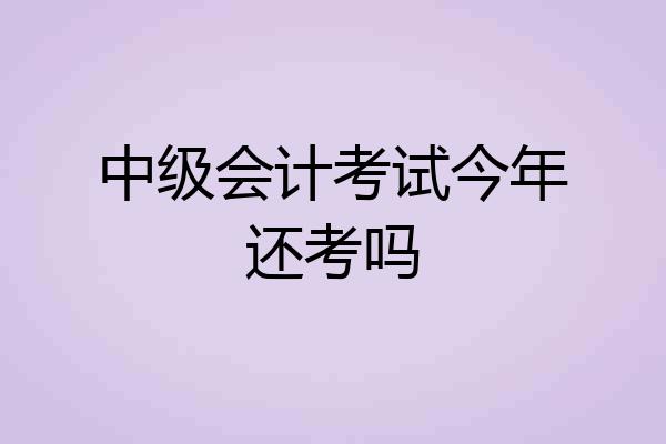 中级会计考试今年还考吗