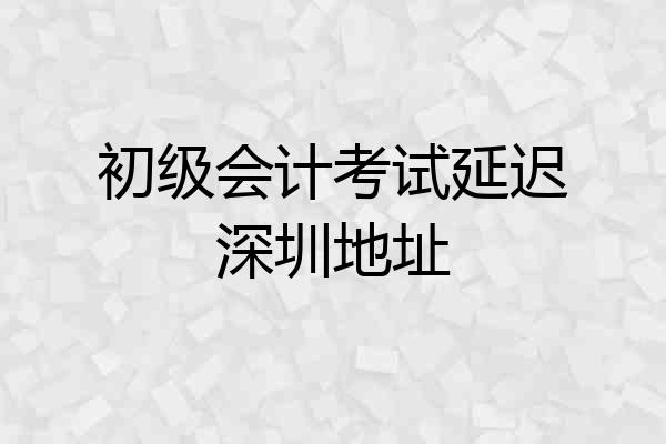 初级会计考试延迟深圳地址
