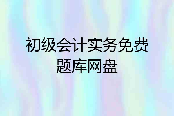 初级会计实务免费题库网盘