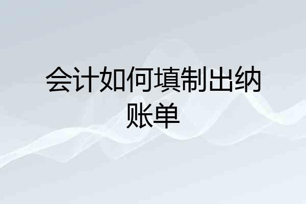 会计如何填制出纳账单