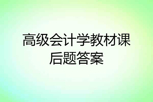 高级会计学教材课后题答案