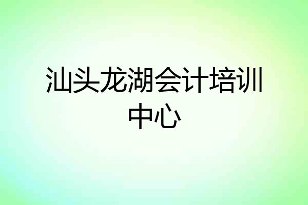 汕头龙湖会计培训中心