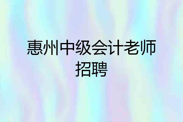 惠州中级会计老师招聘