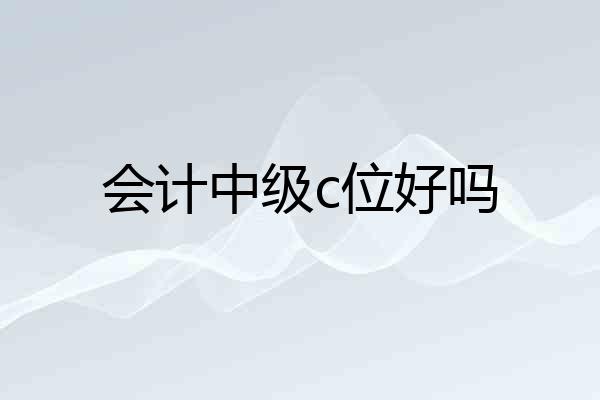 会计中级c位好吗