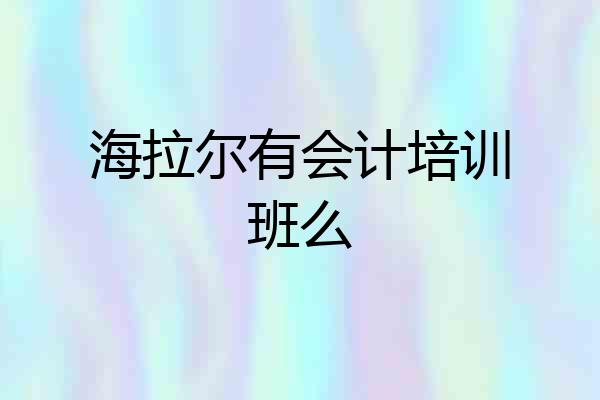 海拉尔有会计培训班么