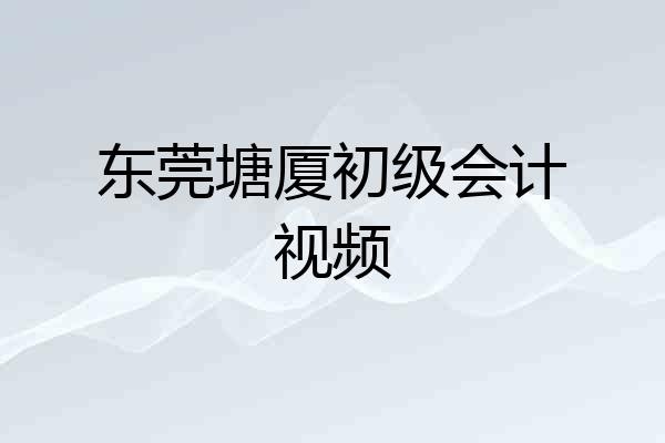 东莞塘厦初级会计视频