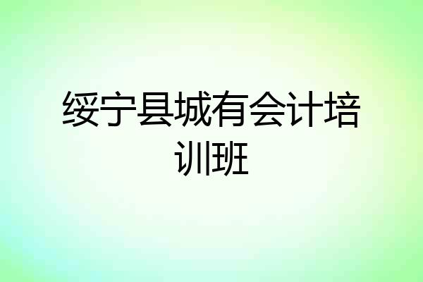 绥宁县城有会计培训班