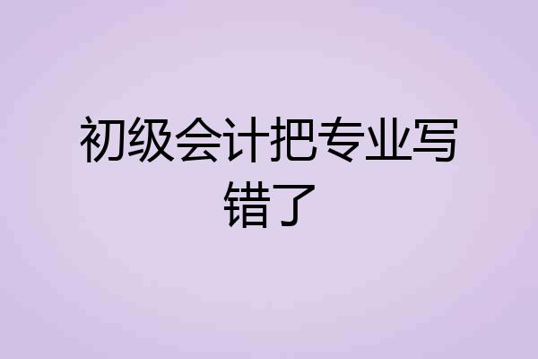 初级会计把专业写错了