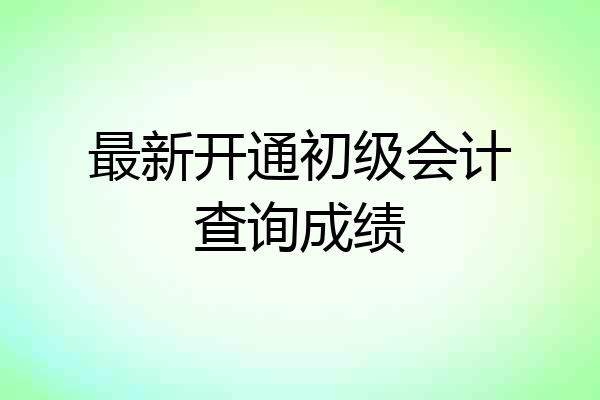 最新开通初级会计查询成绩