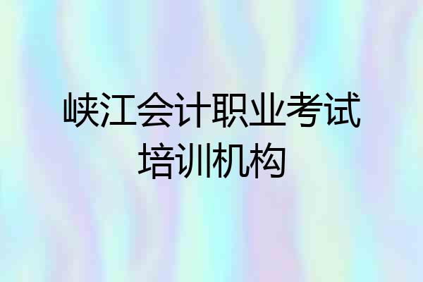 峡江会计职业考试培训机构