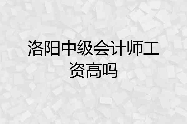 洛阳中级会计师工资高吗