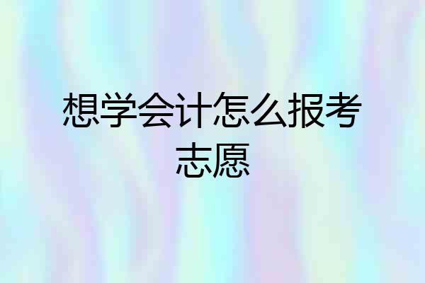 想学会计怎么报考志愿