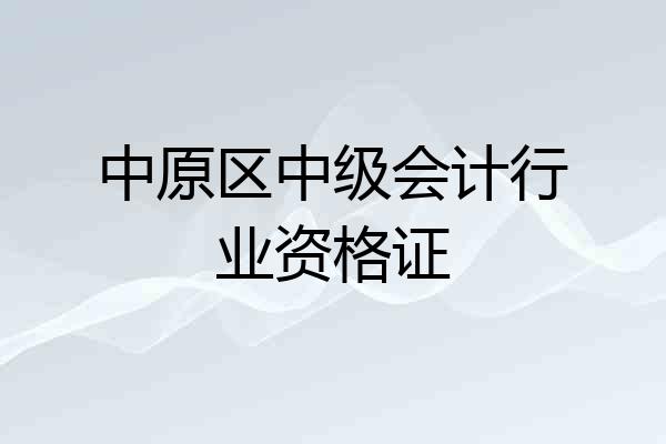 中原区中级会计行业资格证