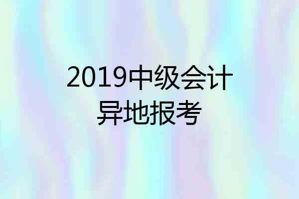 2019中级会计异地报考