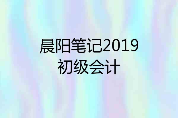 晨阳笔记2019初级会计