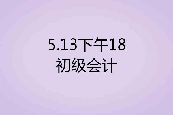 5.13下午18初级会计