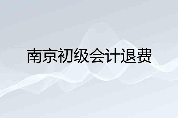 南京初级会计退费