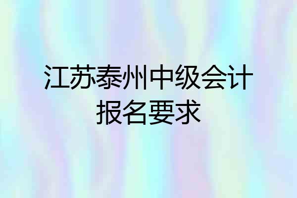 江苏泰州中级会计报名要求