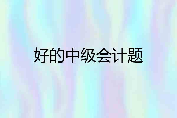 好的中级会计题