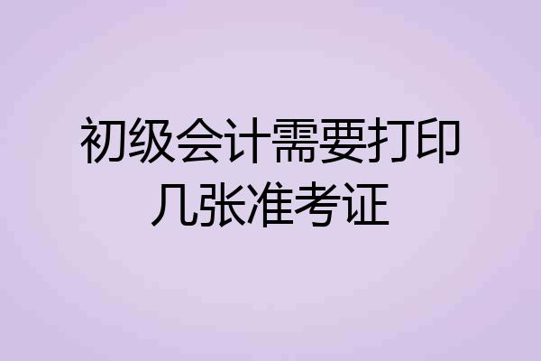 初级会计需要打印几张准考证