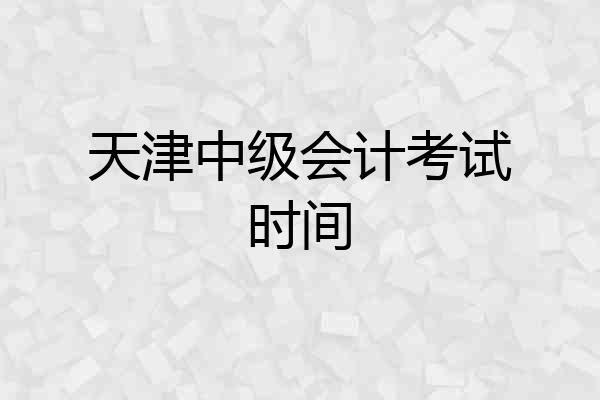 天津中级会计考试时间