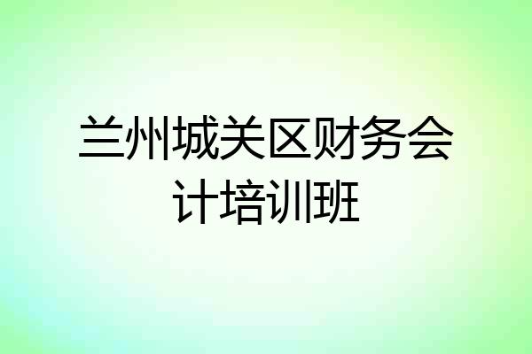 兰州城关区财务会计培训班
