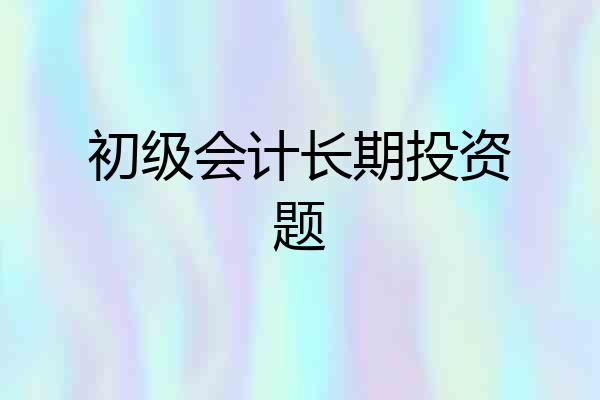 初级会计长期投资题
