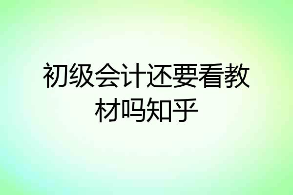 初级会计还要看教材吗知乎