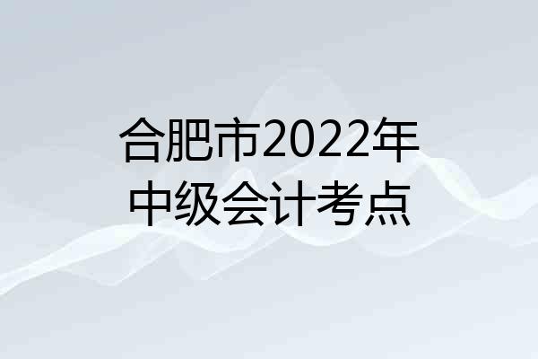 合肥市2022年中级会计考点
