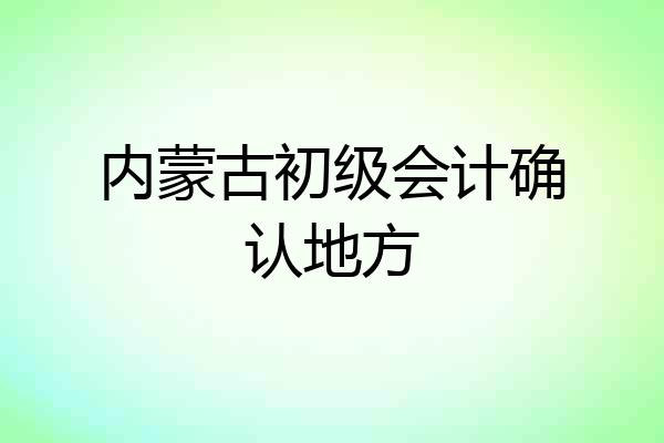 内蒙古初级会计确认地方