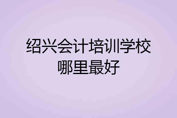 绍兴会计培训学校哪里最好