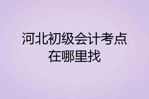 河北初级会计考点在哪里找