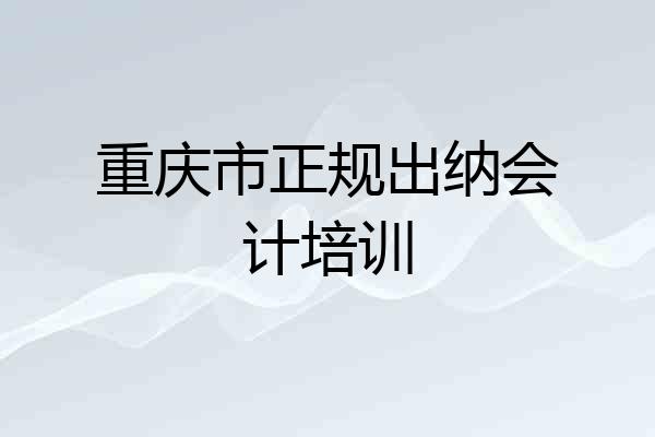 重庆市正规出纳会计培训