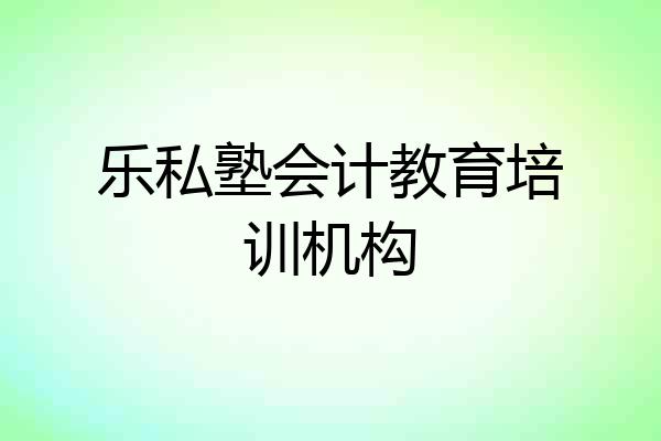 乐私塾会计教育培训机构