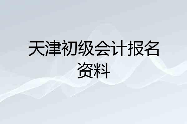 天津初级会计报名资料