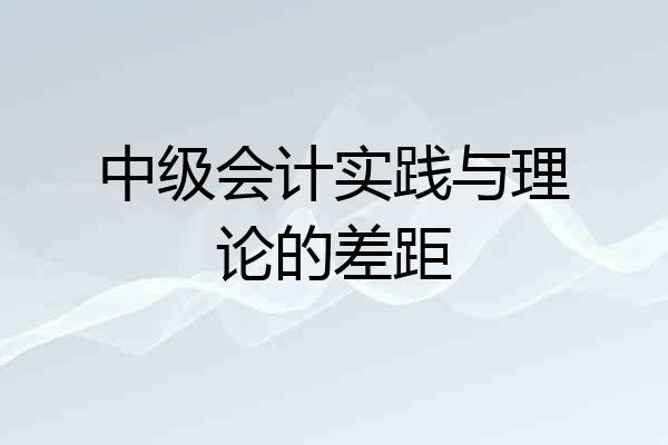 中级会计实践与理论的差距