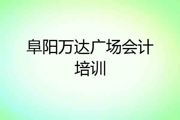 阜阳万达广场会计培训