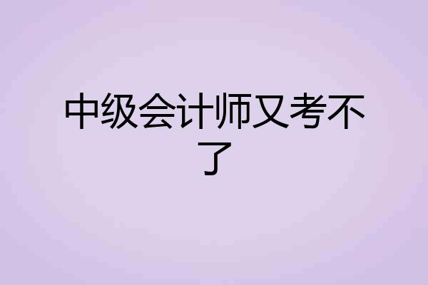 中级会计师又考不了