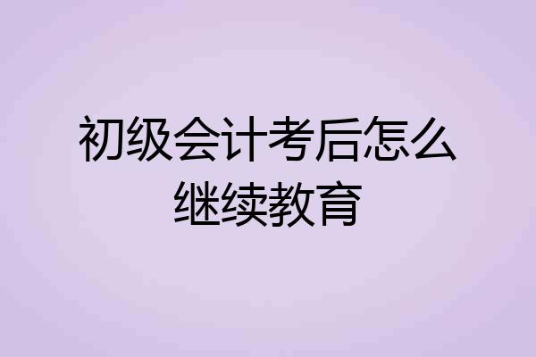 初级会计考后怎么继续教育
