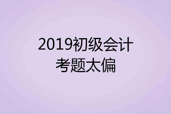 2019初级会计考题太偏