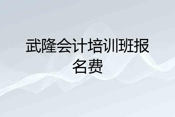 武隆会计培训班报名费