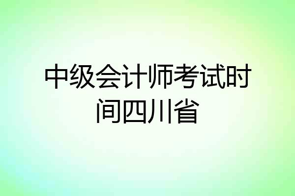 中级会计师考试时间四川省