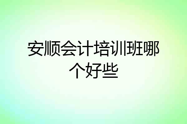 安顺会计培训班哪个好些