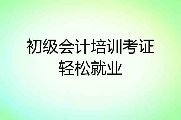 初级会计培训考证轻松就业