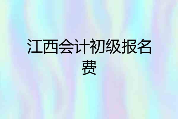 江西会计初级报名费
