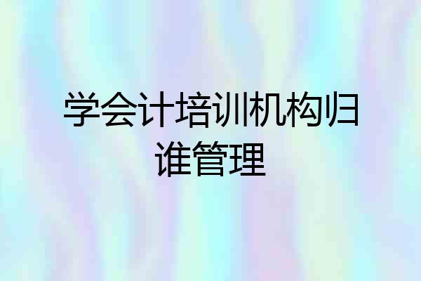学会计培训机构归谁管理